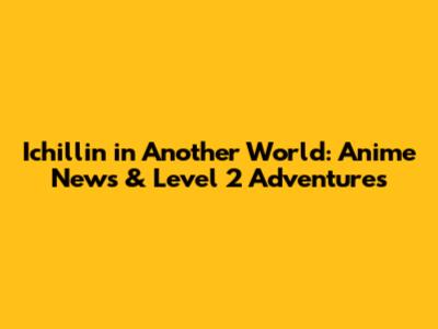 Ichillin' in Another World: Anime News & Level 2 Adventures