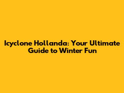Icyclone Hollanda: Your Ultimate Guide to Winter Fun