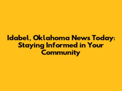 Idabel, Oklahoma News Today: Staying Informed in Your Community