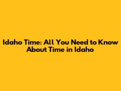 Idaho Time: All You Need to Know About Time in Idaho