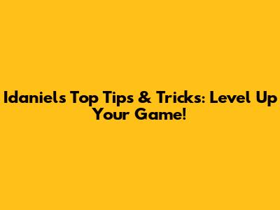 Idaniel's Top Tips & Tricks: Level Up Your Game!