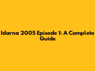 Idarna 2005 Episode 1: A Complete Guide