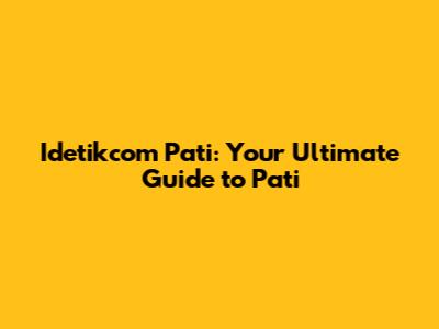 Idetikcom Pati: Your Ultimate Guide to Pati