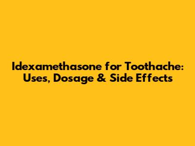 Idexamethasone for Toothache: Uses, Dosage & Side Effects
