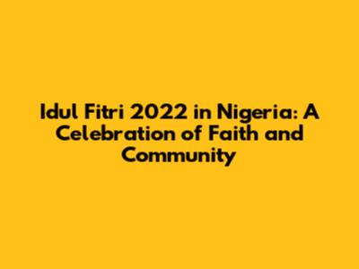 Idul Fitri 2022 in Nigeria: A Celebration of Faith and Community