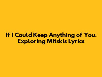 If I Could Keep Anything of You: Exploring Mitski's Lyrics