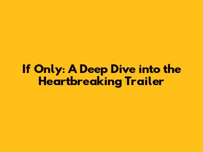 If Only: A Deep Dive into the Heartbreaking Trailer