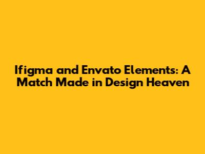 Ifigma and Envato Elements: A Match Made in Design Heaven