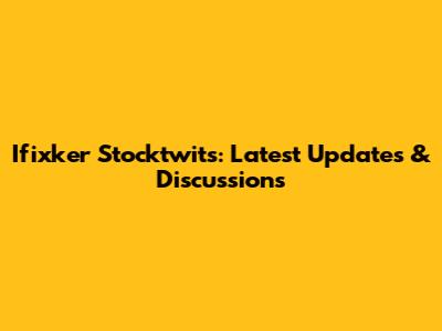 Ifixker Stocktwits: Latest Updates & Discussions