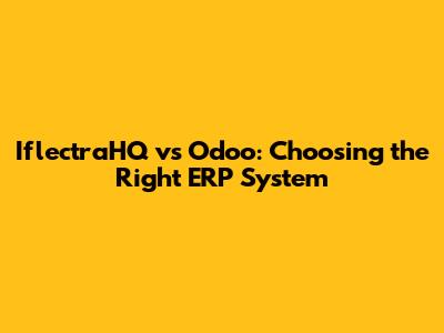 IflectraHQ vs Odoo: Choosing the Right ERP System
