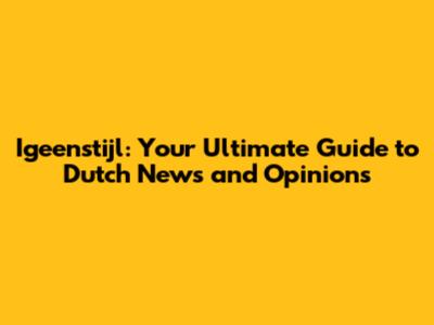 Igeenstijl: Your Ultimate Guide to Dutch News and Opinions