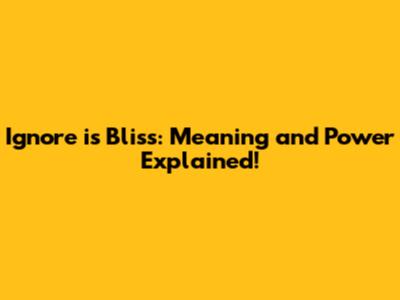 Ignore is Bliss: Meaning and Power Explained!