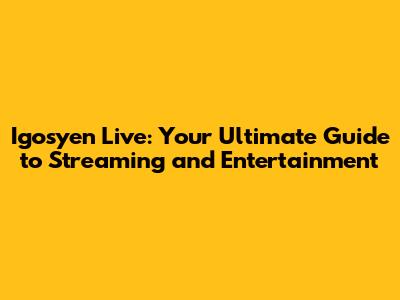Igosyen Live: Your Ultimate Guide to Streaming and Entertainment