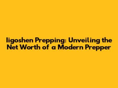 Iigoshen Prepping: Unveiling the Net Worth of a Modern Prepper