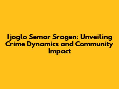 Ijoglo Semar Sragen: Unveiling Crime Dynamics and Community Impact