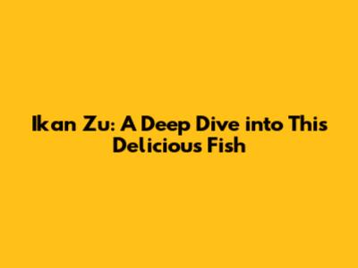 Ikan Zu: A Deep Dive into This Delicious Fish