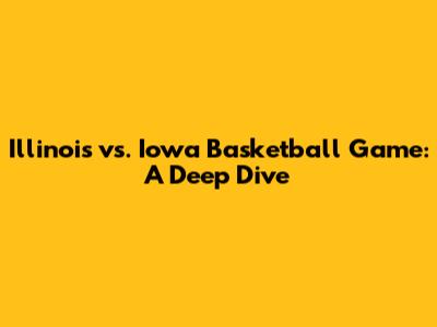 Illinois vs. Iowa Basketball Game: A Deep Dive