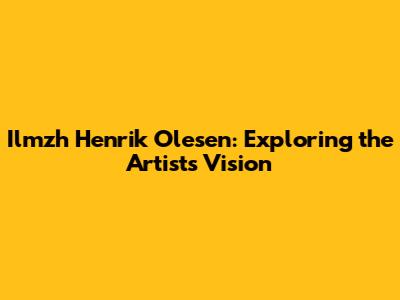 Ilmzh Henrik Olesen: Exploring the Artist's Vision