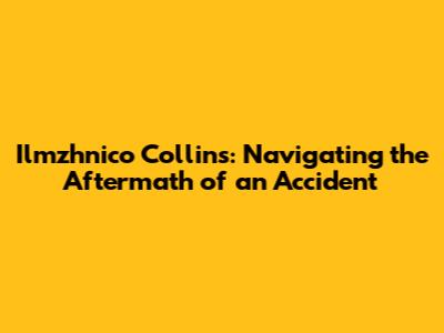 Ilmzhnico Collins: Navigating the Aftermath of an Accident