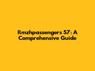 Ilmzhpassengers 57: A Comprehensive Guide