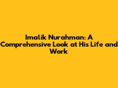 Imalik Nurahman: A Comprehensive Look at His Life and Work