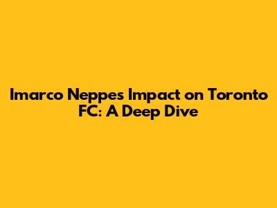 Imarco Neppe's Impact on Toronto FC: A Deep Dive
