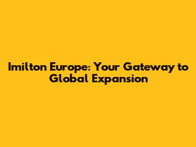 Imilton Europe: Your Gateway to Global Expansion