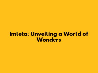 Imleta: Unveiling a World of Wonders