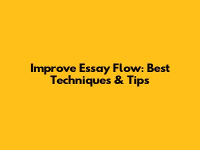 Improve Essay Flow: Best Techniques & Tips