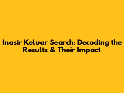 Inasir Keluar Search: Decoding the Results & Their Impact