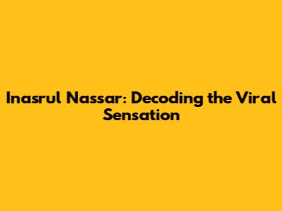 Inasrul Nassar: Decoding the Viral Sensation