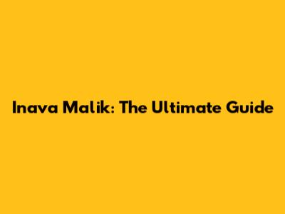 Inava Malik: The Ultimate Guide