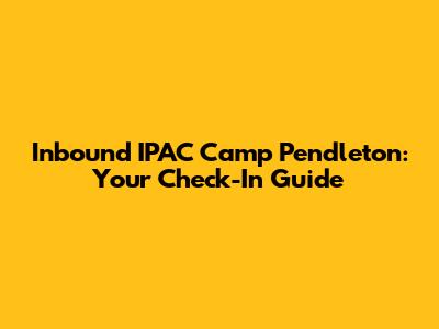 Inbound IPAC Camp Pendleton: Your Check-In Guide