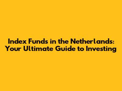 Index Funds in the Netherlands: Your Ultimate Guide to Investing