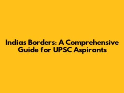 India's Borders: A Comprehensive Guide for UPSC Aspirants