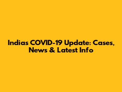 India's COVID-19 Update: Cases, News & Latest Info
