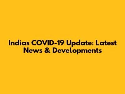 India's COVID-19 Update: Latest News & Developments
