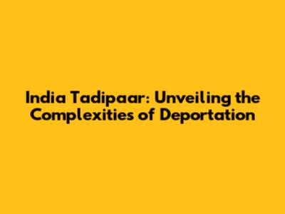 India Tadipaar: Unveiling the Complexities of Deportation