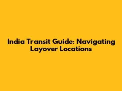 India Transit Guide: Navigating Layover Locations