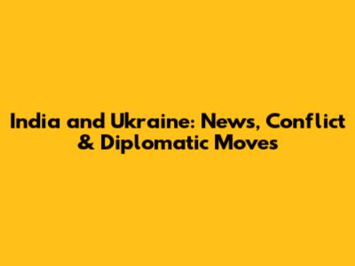 India and Ukraine: News, Conflict & Diplomatic Moves