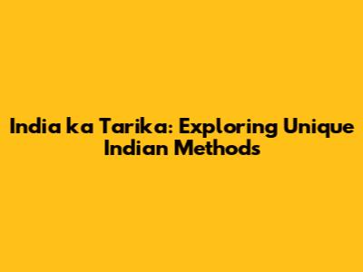 India ka Tarika: Exploring Unique Indian Methods