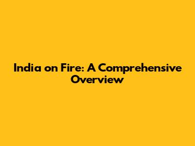 India on Fire: A Comprehensive Overview