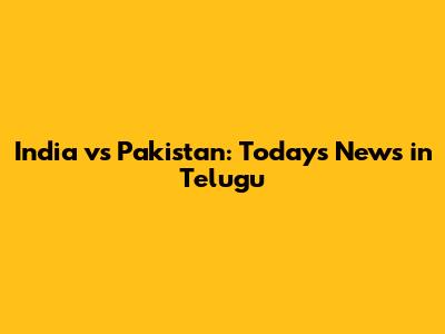 India vs Pakistan: Today's News in Telugu