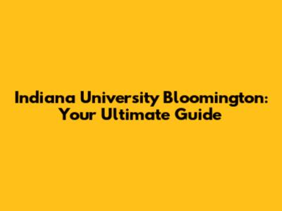 Indiana University Bloomington: Your Ultimate Guide