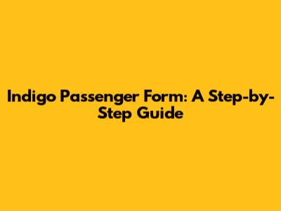 Indigo Passenger Form: A Step-by-Step Guide