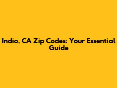 Indio, CA Zip Codes: Your Essential Guide