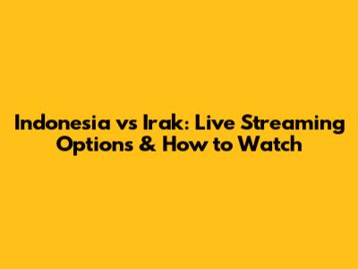 Indonesia vs Irak: Live Streaming Options & How to Watch