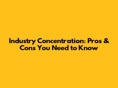 Industry Concentration: Pros & Cons You Need to Know