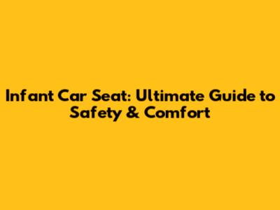 Infant Car Seat: Ultimate Guide to Safety & Comfort