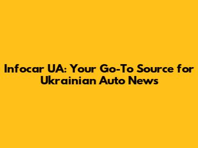 Infocar UA: Your Go-To Source for Ukrainian Auto News